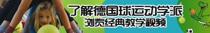 超大鸡巴操小穴被日得喷水了解德国球运动学派，浏览经典教学视频。